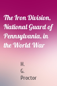 The Iron Division, National Guard of Pennsylvania, in the World War