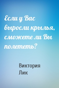 Если у Вас выросли крылья, сможете ли Вы полететь?