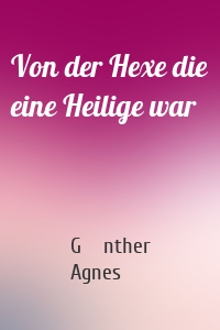 Von der Hexe die eine Heilige war