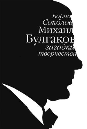 Обложка книги «Михаил Булгаков: загадки творчества» — Борис Соколов