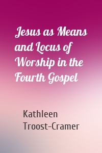 Jesus as Means and Locus of Worship in the Fourth Gospel