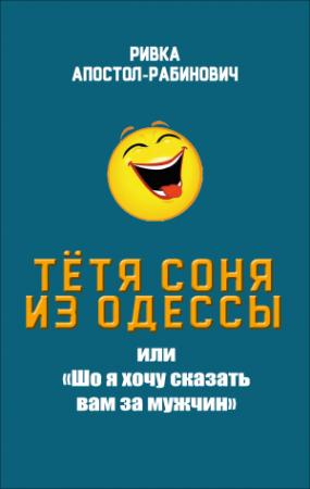 Обложка книги «Тётя Соня из Одессы, или «Шо я хочу сказать вам за мужчин»» — Ривка Апостол-Рабинович