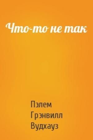 Обложка книги «Что-то не так» — Пэлем Вудхауз