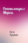 Петя Пушкин - Рептилоиды с Марса.