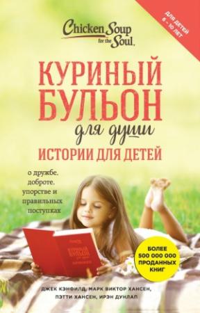 Обложка книги «Куриный бульон для души. Истории для детей» — Марк Хансен, Ирэн Дунлап, Пэтти Хансен, Джек Кэнфилд