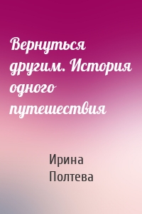 Вернуться другим. История одного путешествия
