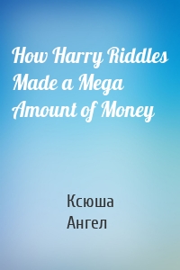 How Harry Riddles Made a Mega Amount of Money