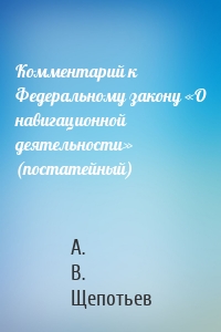 Комментарий к Федеральному закону «О навигационной деятельности» (постатейный)