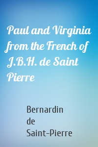 Paul and Virginia from the French of J.B.H. de Saint Pierre