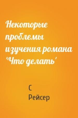 Обложка книги «Некоторые проблемы изучения романа 'Что делать'» — С Рейсер