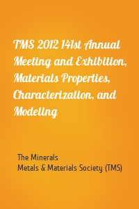 TMS 2012 141st Annual Meeting and Exhibition, Materials Properties, Characterization, and Modeling