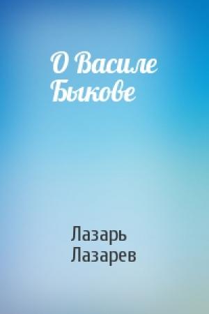 Обложка книги «О Василе Быкове» — Лазарь Лазарев