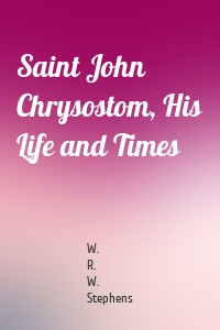 Saint John Chrysostom, His Life and Times