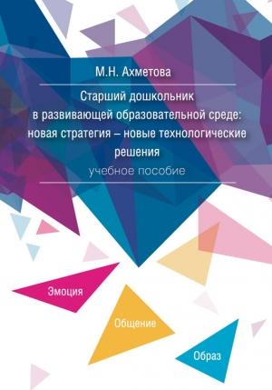 Обложка книги «Старший дошкольник в развивающей образовательной среде. Новая стратегия – новые технологические решения» — Мария Ахметова, Галина Максютова
