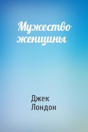 Обложка книги «Мужество женщины» — Джек Лондон