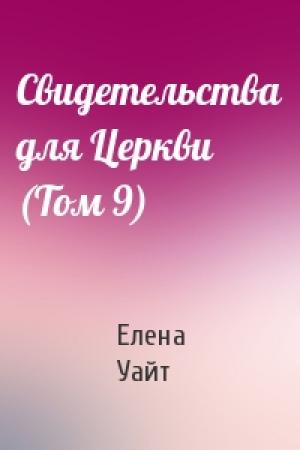 Обложка книги «Свидетельства для Церкви (Том 9)» — Елена Уайт