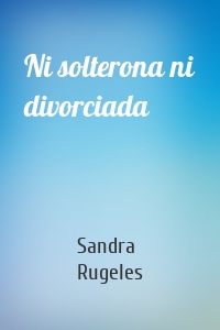 Ni solterona ni divorciada