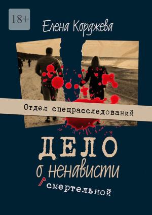 Обложка книги «Дело о смертельной ненависти. Отдел спецрасследований» — Елена Корджева