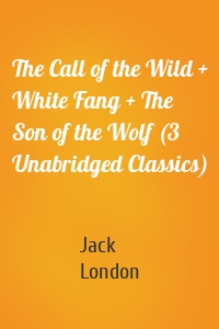 The Call of the Wild + White Fang + The Son of the Wolf (3 Unabridged Classics)