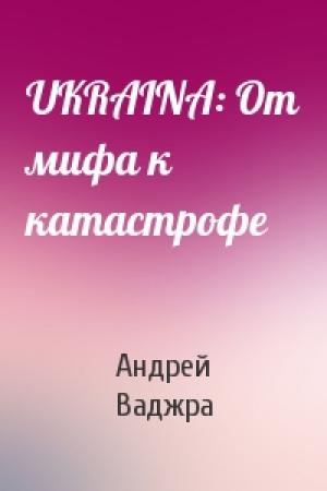 Обложка книги «UKRAINA: От мифа к катастрофе» — Андрей Ваджра