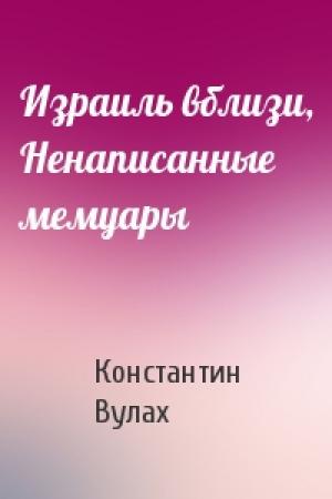 Обложка книги «Израиль вблизи, Ненаписанные мемуары» — Константин Вулах