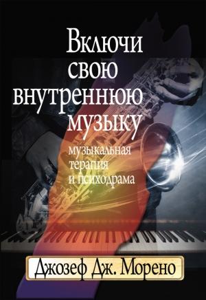 Обложка книги «Включи свою внутреннюю музыку. Музыкальная терапия и психодрама» — Джозеф Морено