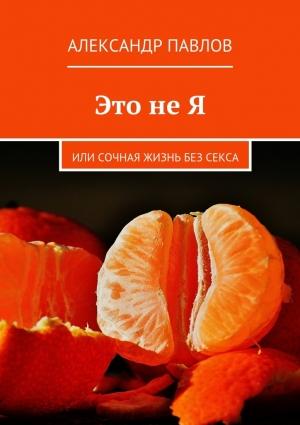 Обложка книги «Это не Я, или сочная жизнь без секса» — Александр Павлов