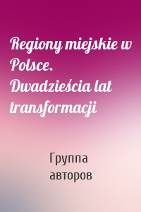 Regiony miejskie w Polsce. Dwadzieścia lat transformacji