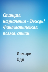 Станция назначения – Дождь! Фантастическая поэма, стихи