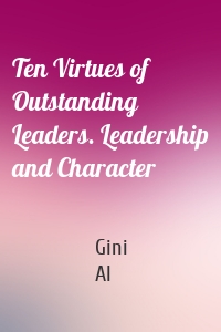 Ten Virtues of Outstanding Leaders. Leadership and Character