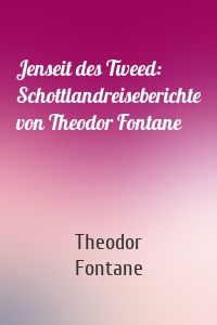 Jenseit des Tweed: Schottlandreiseberichte von Theodor Fontane