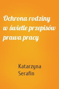 Ochrona rodziny w świetle przepisów prawa pracy