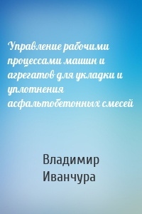 Управление рабочими процессами машин и агрегатов для укладки и уплотнения асфальтобетонных смесей