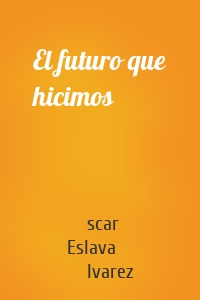 El futuro que hicimos