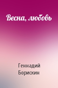 Геннадий Борискин - Весна, любовь