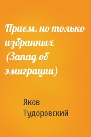 Обложка книги «Прием, но только избранных (Запад об эмиграции)» — Яков Тудоровский