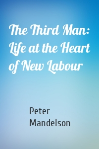 The Third Man: Life at the Heart of New Labour