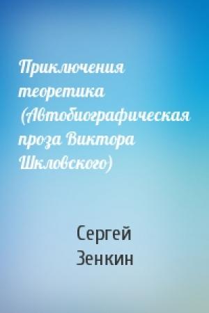 Обложка книги «Приключения теоретика (Автобиографическая проза Виктора Шкловского)» — Сергей Зенкин