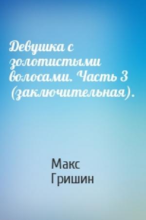 Обложка книги «Девушка с золотистыми волосами. Часть 3 (заключительная).» — Макс Гришин