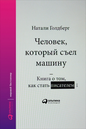 Обложка книги «Человек, который съел машину: Книга о том, как стать писателем» — Натали Голдберг