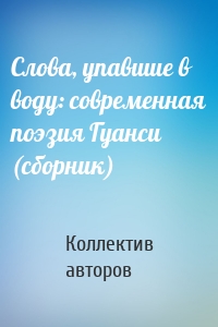 Слова, упавшие в воду: современная поэзия Гуанси (сборник)