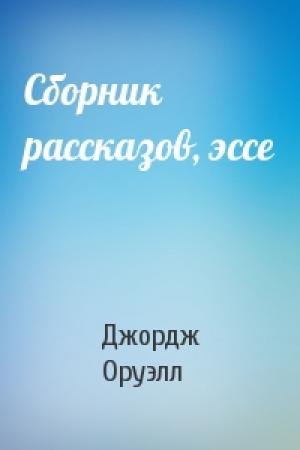 Обложка книги «Сборник рассказов, эссе» — Джордж Оруэлл