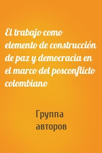 El trabajo como elemento de construcción de paz y democracia en el marco del posconflicto colombiano