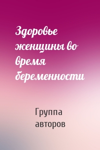 Здоровье женщины во время беременности