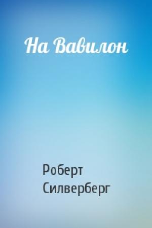 Обложка книги «На Вавилон» — Роберт Силверберг