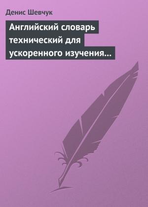 Обложка книги «Английский словарь технический для ускоренного изучения английского языка. Часть 1 (1800 слов)» — Денис Шевчук