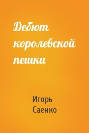 Обложка книги «Дебют королевской пешки» — Игорь Саенко