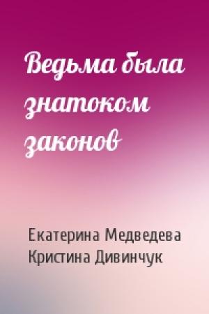 Обложка книги «Ведьма была знатоком законов» — Екатерина Медведева, Кристина Дивинчук