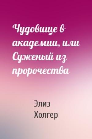Обложка книги «Чудовище в академии, или Суженый из пророчества» — Элиз Холгер