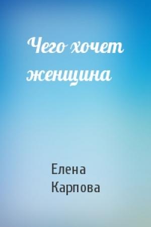 Обложка книги «Чего хочет женщина» — Елена Карпова